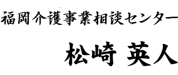 福岡介護事業サポートセンター 代表取締役 松崎英人
